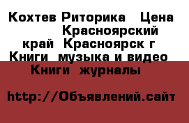 Кохтев.Риторика › Цена ­ 100 - Красноярский край, Красноярск г. Книги, музыка и видео » Книги, журналы   